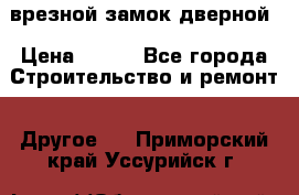 врезной замок дверной › Цена ­ 500 - Все города Строительство и ремонт » Другое   . Приморский край,Уссурийск г.